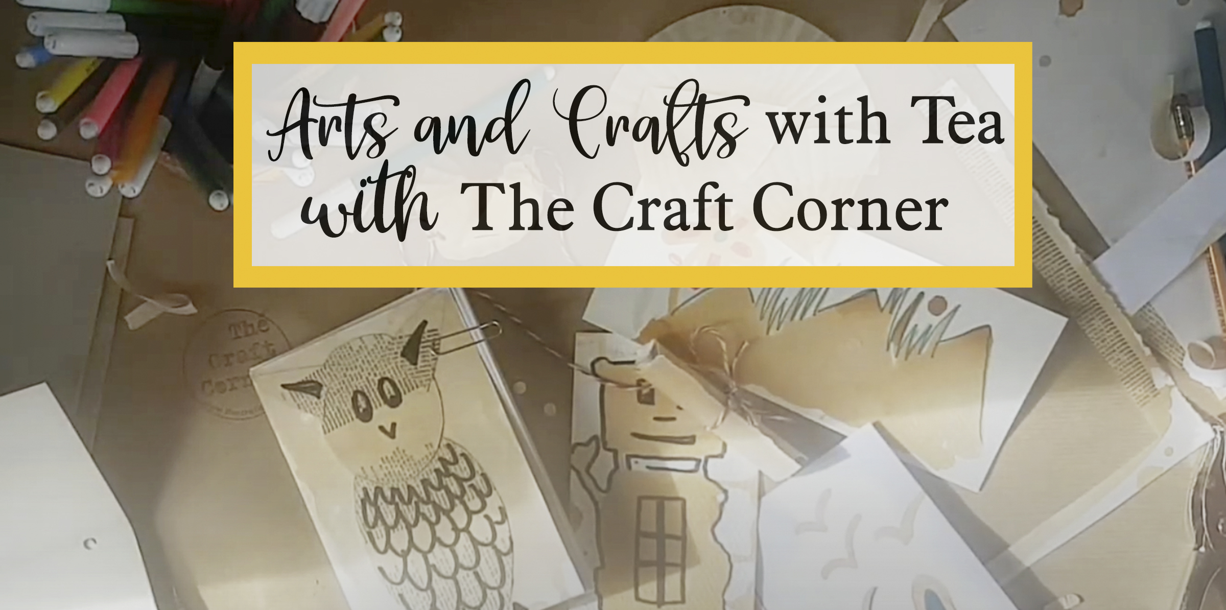 Arts and Crafts with Tea - with The Craft Corner