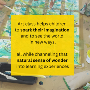 Art class helps children to spark their imagination and to see the world in new ways, all while channeling that natural sense of wonder into learning experiences